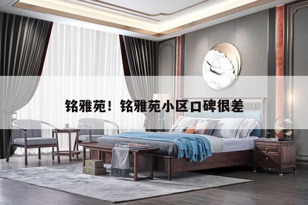 铭雅苑！铭雅苑小区口碑很差